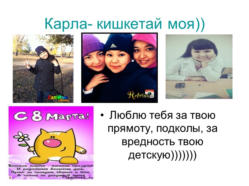 Карла- кишкетай моя)) Люблю тебя за твою прямоту, подколы, за вредность твою детскую)))))))